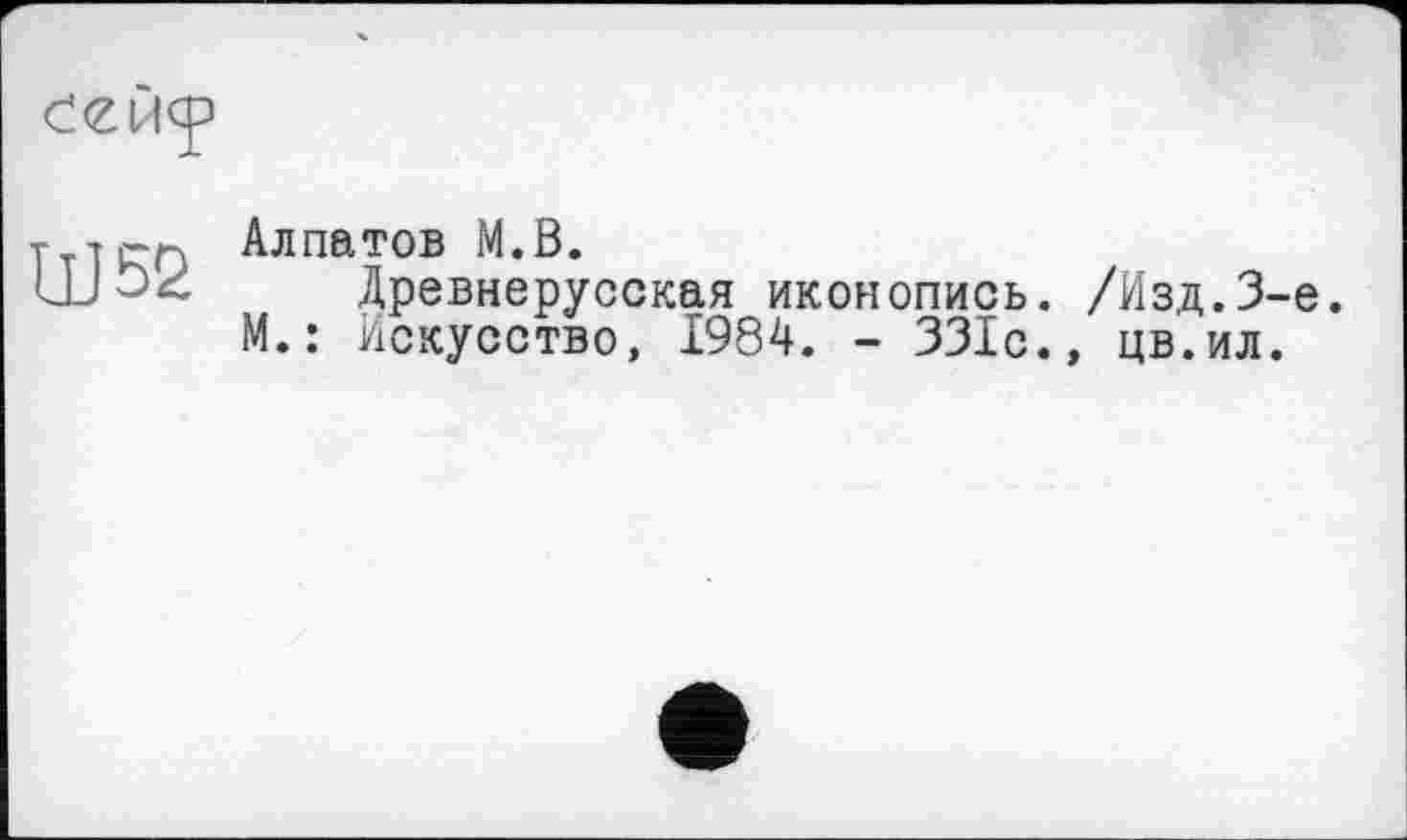 ﻿
UJ52
Алпатов М.В.
Древнерусская иконопись. /Изд.3-є. М.: Искусство, 1984. - 331с., цв.ил.